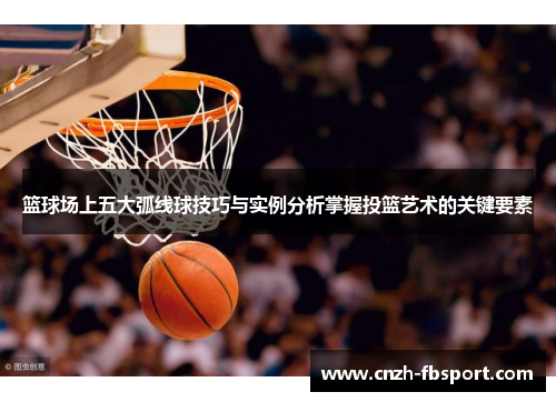 篮球场上五大弧线球技巧与实例分析掌握投篮艺术的关键要素
