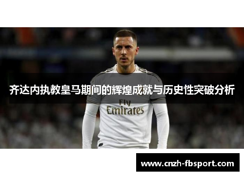 齐达内执教皇马期间的辉煌成就与历史性突破分析