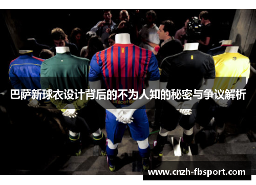 巴萨新球衣设计背后的不为人知的秘密与争议解析 巴萨新球衣设计背后的不为人知的秘密与争议解析