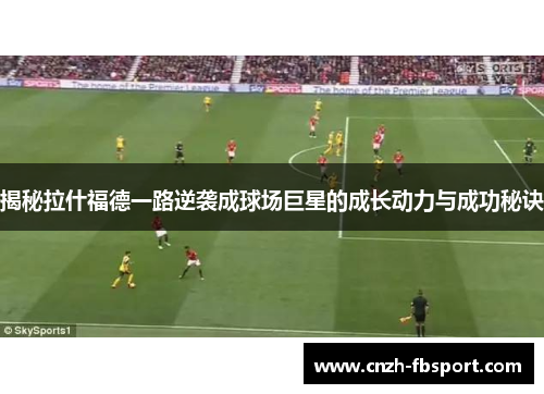 揭秘拉什福德一路逆袭成球场巨星的成长动力与成功秘诀