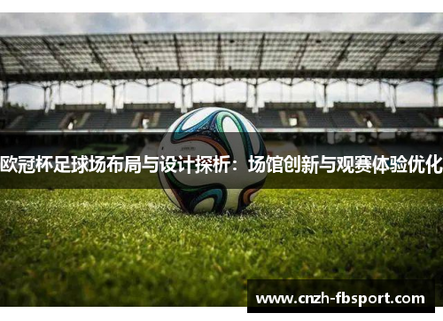 欧冠杯足球场布局与设计探析：场馆创新与观赛体验优化