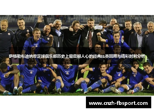 萨格勒布迪纳摩足球俱乐部历史上最震撼人心的经典比赛回顾与精彩时刻分析 萨格勒布迪纳摩足球俱乐部历史上最震撼人心的经典比赛回顾与精彩时刻分析