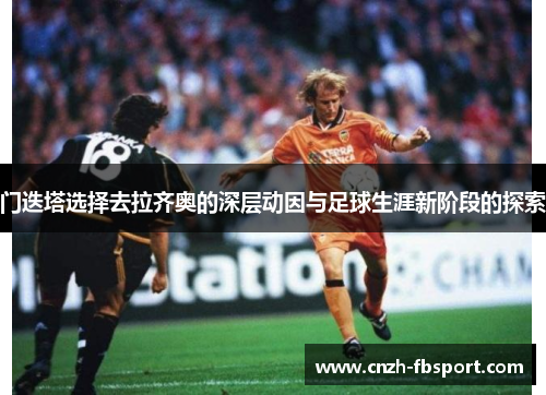 门迭塔选择去拉齐奥的深层动因与足球生涯新阶段的探索