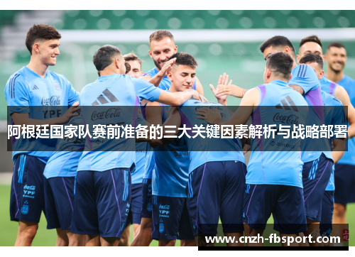 阿根廷国家队赛前准备的三大关键因素解析与战略部署