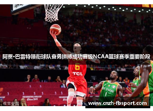 阿贾·巴雷特领衔球队奋勇拼搏成功晋级NCAA篮球赛季重要阶段 阿贾·巴雷特领衔球队奋勇拼搏成功晋级NCAA篮球赛季重要阶段