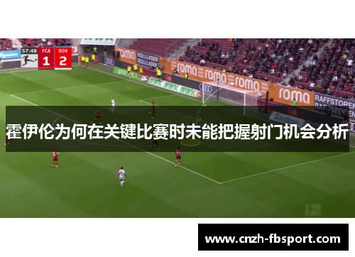 霍伊伦为何在关键比赛时未能把握射门机会分析 霍伊伦为何在关键比赛时未能把握射门机会分析