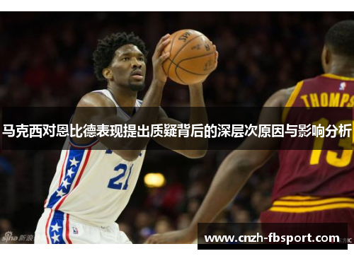 马克西对恩比德表现提出质疑背后的深层次原因与影响分析