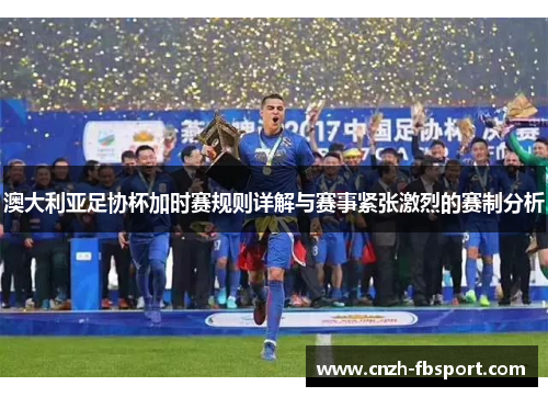 澳大利亚足协杯加时赛规则详解与赛事紧张激烈的赛制分析