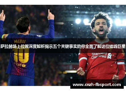 萨拉赫场上位置深度解析揭示五个关键事实助你全面了解这位锋线巨星 萨拉赫场上位置深度解析揭示五个关键事实助你全面了解这位锋线巨星