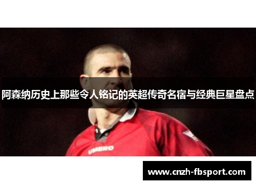 阿森纳历史上那些令人铭记的英超传奇名宿与经典巨星盘点 阿森纳历史上那些令人铭记的英超传奇名宿与经典巨星盘点