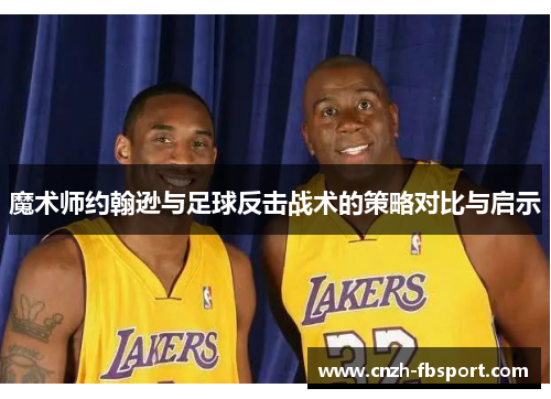 魔术师约翰逊与足球反击战术的策略对比与启示 魔术师约翰逊与足球反击战术的策略对比与启示