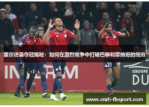 里尔逆袭夺冠揭秘：如何在激烈竞争中打破巴黎和摩纳哥的统治