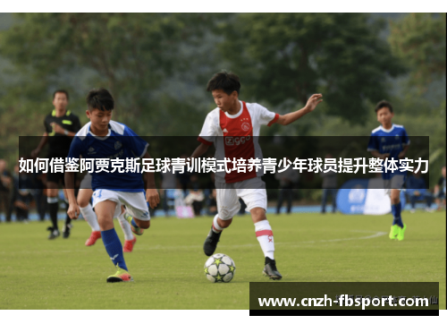 如何借鉴阿贾克斯足球青训模式培养青少年球员提升整体实力 如何借鉴阿贾克斯足球青训模式培养青少年球员提升整体实力