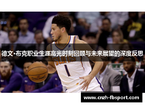 德文·布克职业生涯高光时刻回顾与未来展望的深度反思 德文·布克职业生涯高光时刻回顾与未来展望的深度反思