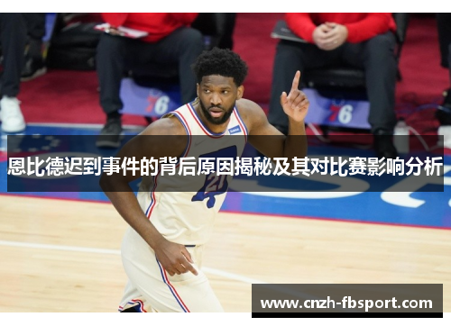 恩比德迟到事件的背后原因揭秘及其对比赛影响分析 恩比德迟到事件的背后原因揭秘及其对比赛影响分析