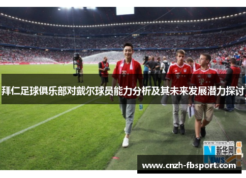 拜仁足球俱乐部对戴尔球员能力分析及其未来发展潜力探讨 拜仁足球俱乐部对戴尔球员能力分析及其未来发展潜力探讨
