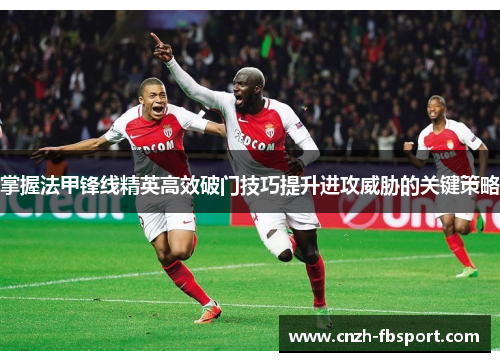 掌握法甲锋线精英高效破门技巧提升进攻威胁的关键策略 掌握法甲锋线精英高效破门技巧提升进攻威胁的关键策略