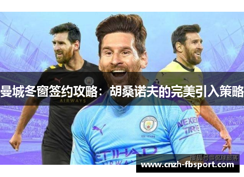 曼城冬窗签约攻略:胡桑诺夫的完美引入策略 曼城冬窗签约攻略:胡桑诺夫的完美引入策略