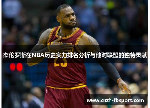 杰伦罗斯在NBA历史实力排名分析与他对联盟的独特贡献 杰伦罗斯在NBA历史实力排名分析与他对联盟的独特贡献