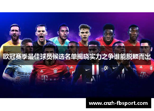 欧冠赛季最佳球员候选名单揭晓实力之争谁能脱颖而出 欧冠赛季最佳球员候选名单揭晓实力之争谁能脱颖而出
