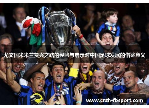 尤文国米米兰复兴之路的经验与启示对中国足球发展的借鉴意义 尤文国米米兰复兴之路的经验与启示对中国足球发展的借鉴意义