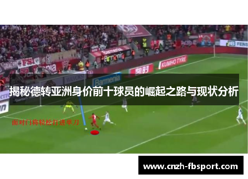 揭秘德转亚洲身价前十球员的崛起之路与现状分析