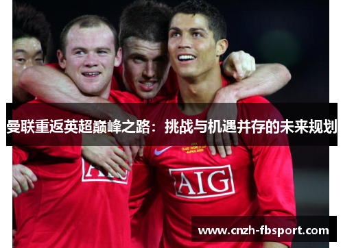 曼联重返英超巅峰之路：挑战与机遇并存的未来规划