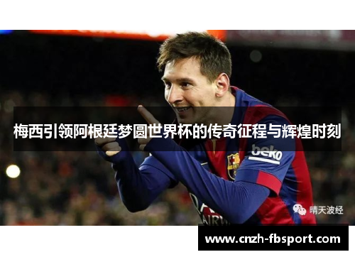 梅西引领阿根廷梦圆世界杯的传奇征程与辉煌时刻 梅西引领阿根廷梦圆世界杯的传奇征程与辉煌时刻