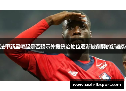 法甲新星崛起是否预示外援统治地位逐渐被削弱的新趋势