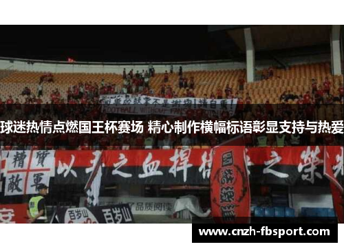 球迷热情点燃国王杯赛场 精心制作横幅标语彰显支持与热爱 球迷热情点燃国王杯赛场 精心制作横幅标语彰显支持与热爱