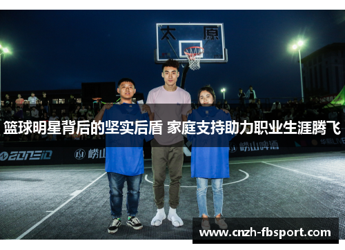 篮球明星背后的坚实后盾 家庭支持助力职业生涯腾飞 篮球明星背后的坚实后盾 家庭支持助力职业生涯腾飞