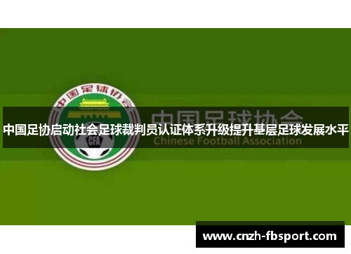 中国足协启动社会足球裁判员认证体系升级提升基层足球发展水平