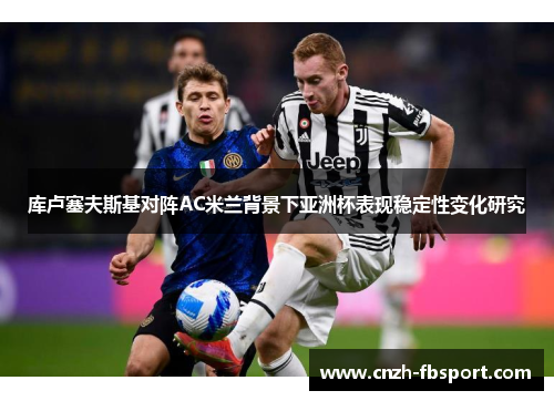 库卢塞夫斯基对阵AC米兰背景下亚洲杯表现稳定性变化研究 库卢塞夫斯基对阵AC米兰背景下亚洲杯表现稳定性变化研究