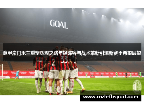 意甲豪门米兰重塑辉煌之路年轻阵容与战术革新引爆新赛季希望展望