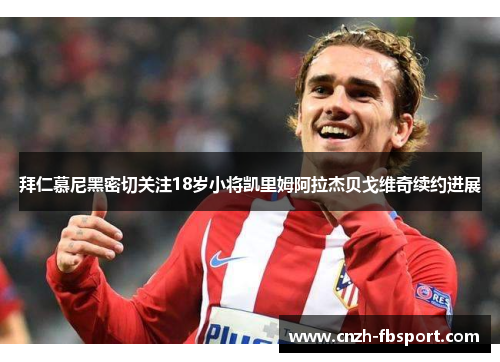 拜仁慕尼黑密切关注18岁小将凯里姆阿拉杰贝戈维奇续约进展 拜仁慕尼黑密切关注18岁小将凯里姆阿拉杰贝戈维奇续约进展