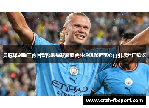曼城锋霸哈兰德因臀部酸痛缺席联赛杯谨慎保护核心再引球迷广热议 曼城锋霸哈兰德因臀部酸痛缺席联赛杯谨慎保护核心再引球迷广热议