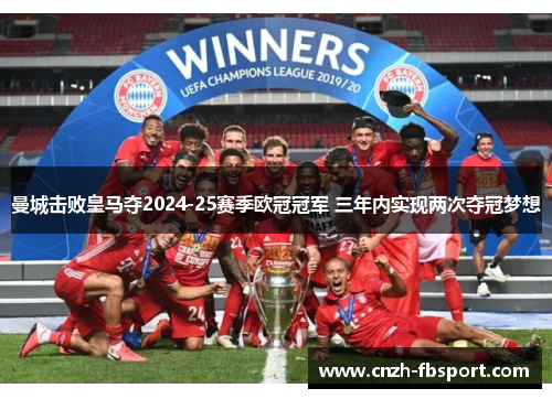 曼城击败皇马夺2024-25赛季欧冠冠军 三年内实现两次夺冠梦想 曼城击败皇马夺2024-25赛季欧冠冠军 三年内实现两次夺冠梦想