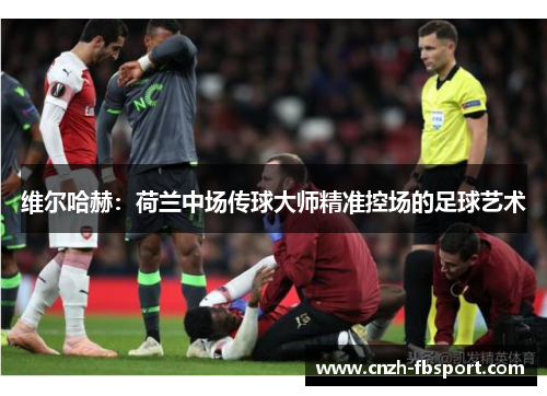 维尔哈赫：荷兰中场传球大师精准控场的足球艺术