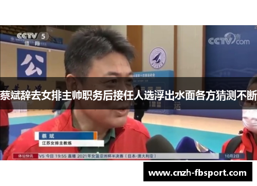 蔡斌辞去女排主帅职务后接任人选浮出水面各方猜测不断