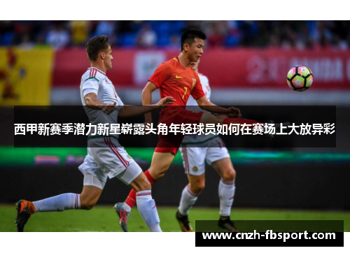 西甲新赛季潜力新星崭露头角年轻球员如何在赛场上大放异彩