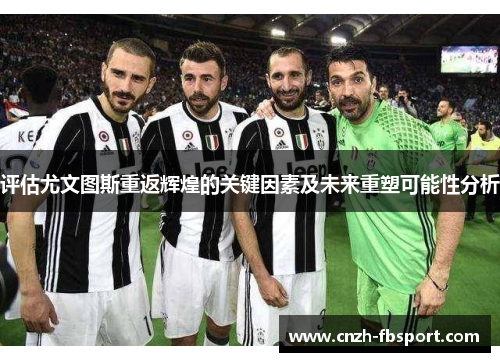 评估尤文图斯重返辉煌的关键因素及未来重塑可能性分析