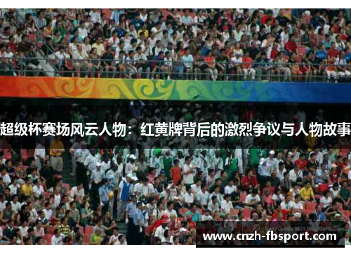 超级杯赛场风云人物：红黄牌背后的激烈争议与人物故事