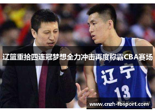 辽篮重拾四连冠梦想全力冲击再度称霸CBA赛场