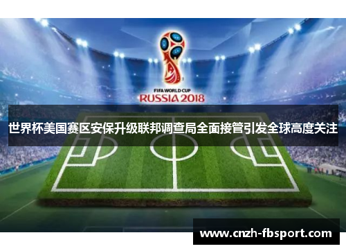 世界杯美国赛区安保升级联邦调查局全面接管引发全球高度关注