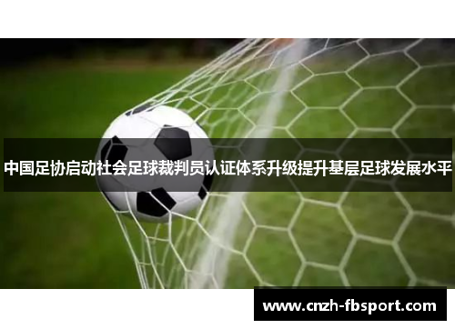 中国足协启动社会足球裁判员认证体系升级提升基层足球发展水平