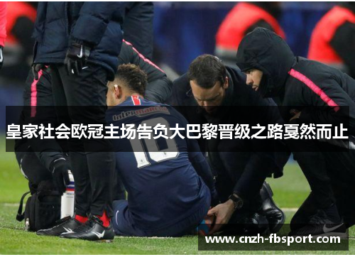皇家社会欧冠主场告负大巴黎晋级之路戛然而止 皇家社会欧冠主场告负大巴黎晋级之路戛然而止