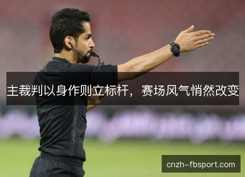 主裁判以身作则立标杆，赛场风气悄然改变